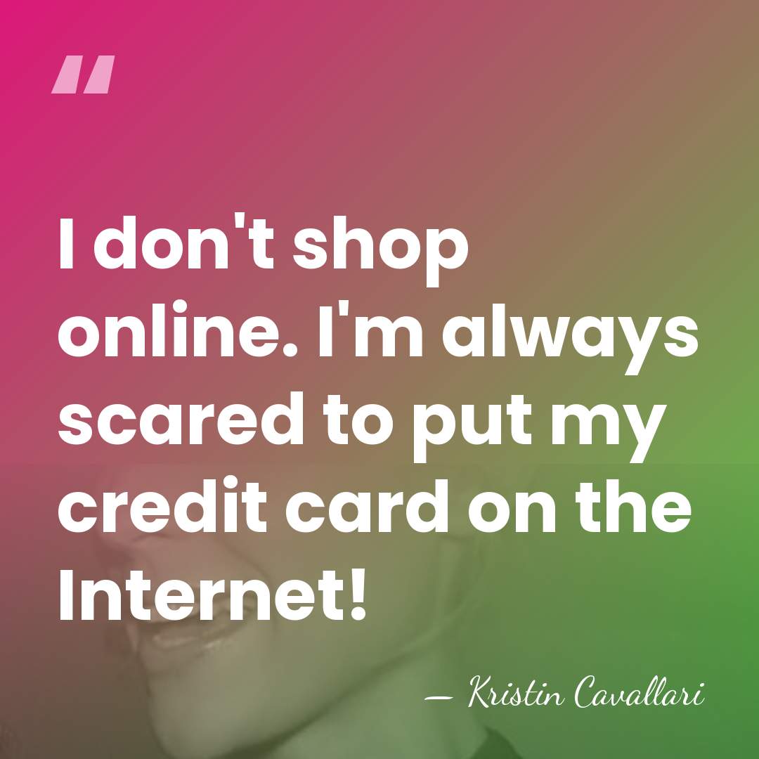 I don't shop online. I'm always scared to put my credit card&hellip; - Kristin Cavallari