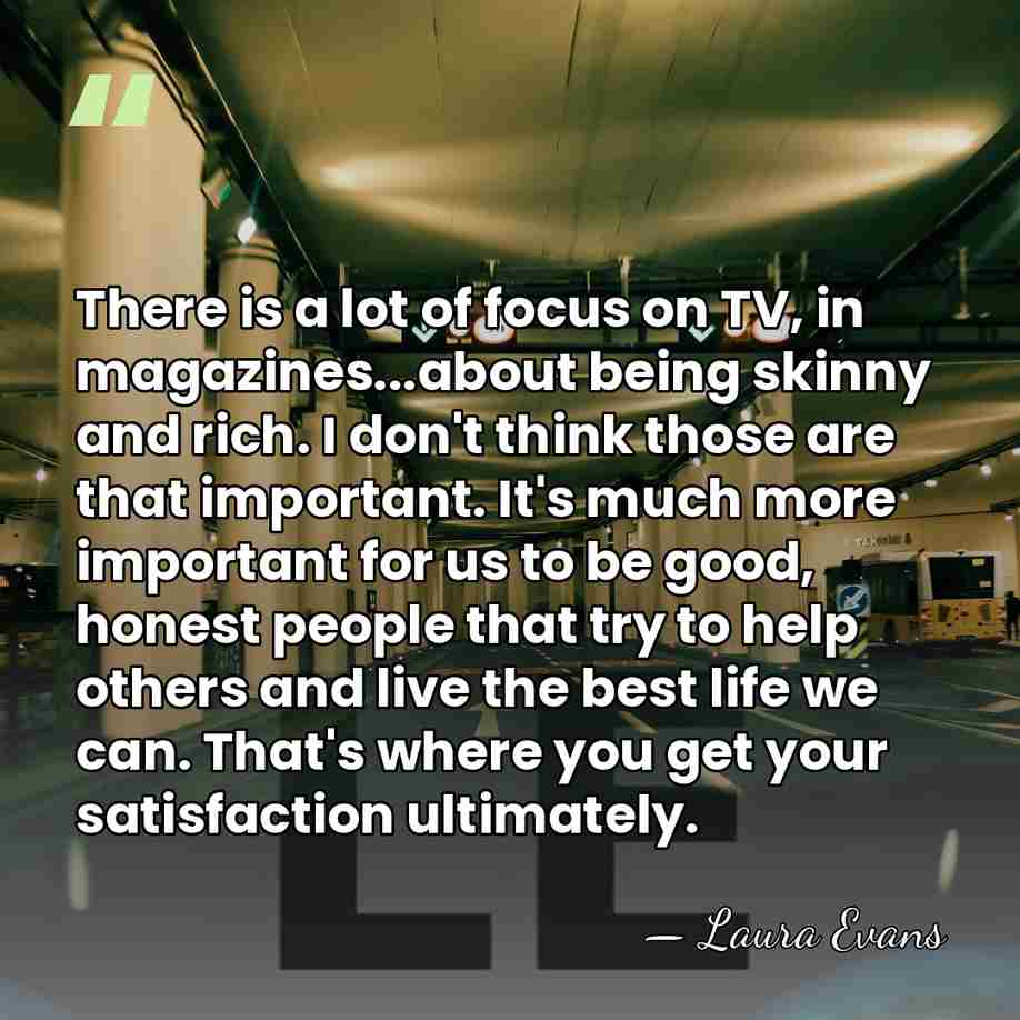 There is a lot of focus on TV, in magazines...about being skinny&hellip; - Laura Evans