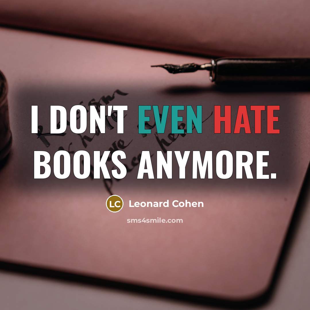 “I don't even hate books anymore.” quote by Leonard Cohen
