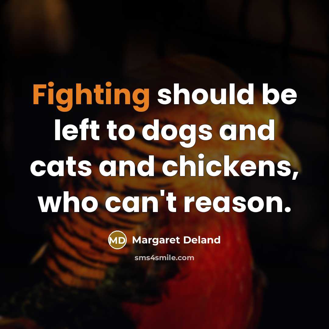“Fighting should be left to dogs and cats and chickens, who can't reason.” quote by Margaret Deland