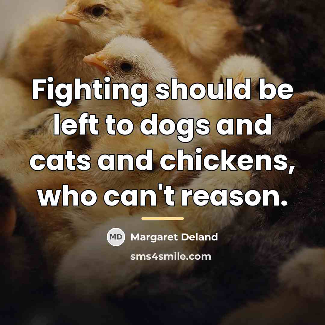 “Fighting should be left to dogs and cats and chickens,…” quote by Margaret Deland