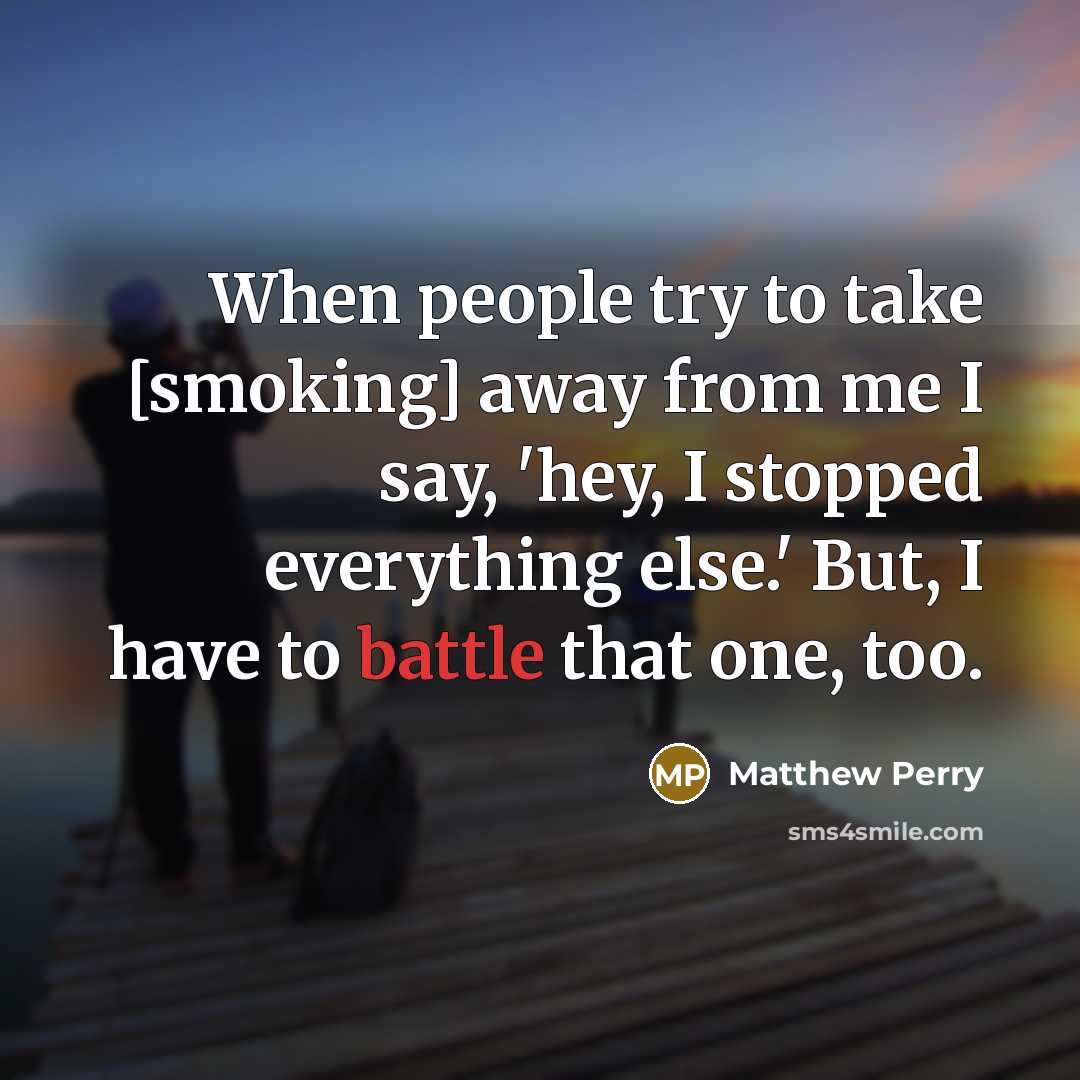 “When people try to take [smoking] away from me I…” quote by Matthew Perry