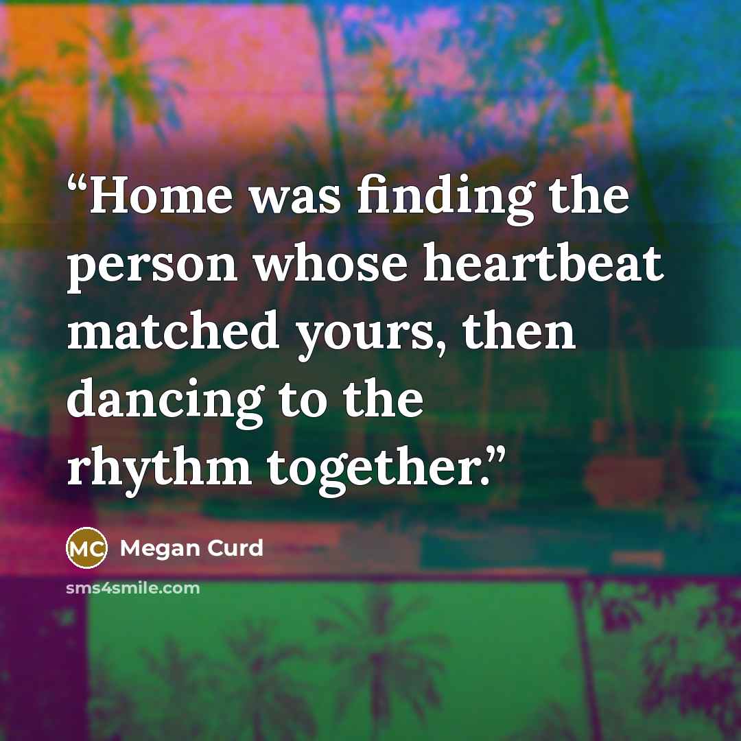 “Home was finding the person whose heartbeat matched yours, then dancing to the rhythm together.” quote by Megan Curd