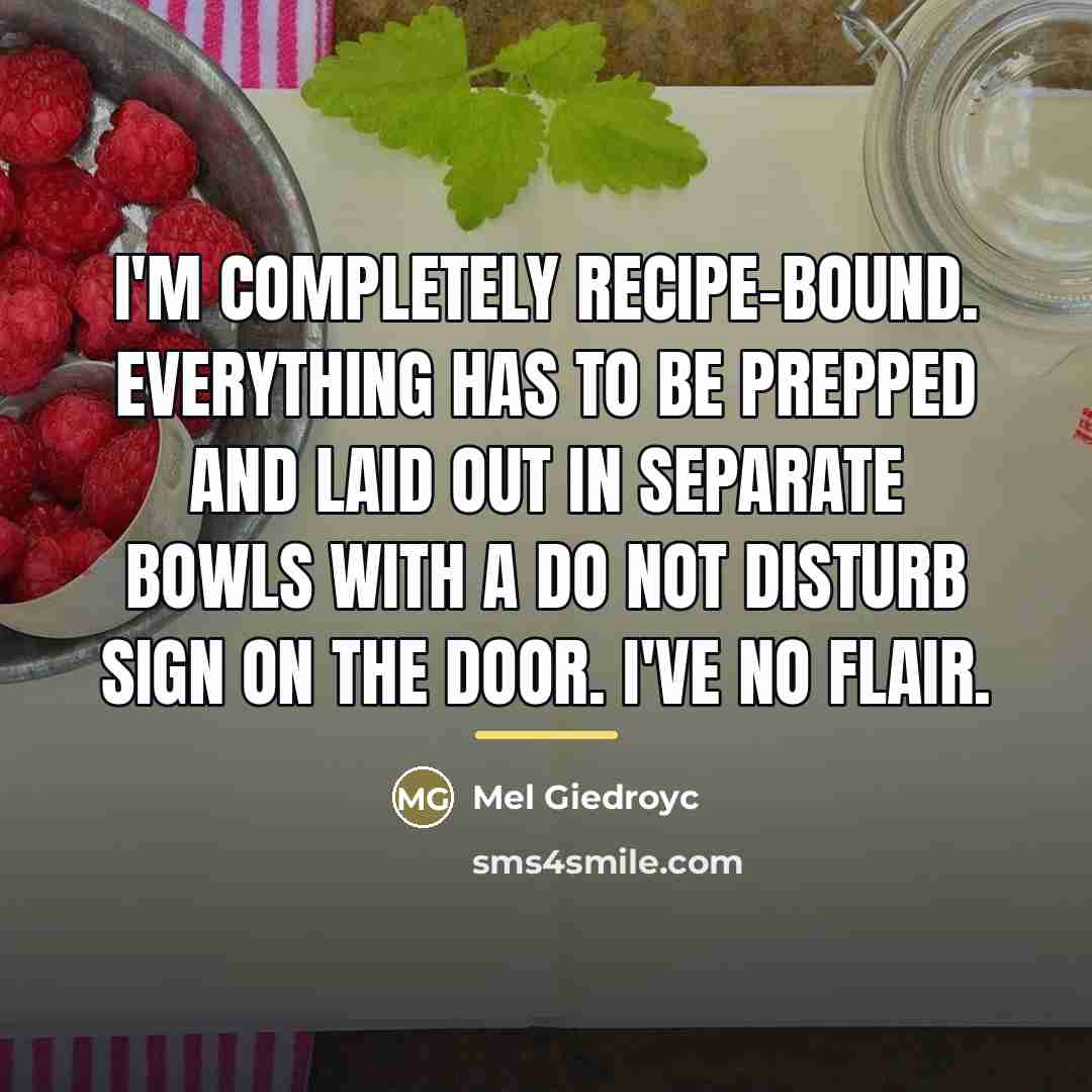 “I'm completely recipe-bound. Everything has to be prepped and laid…” quote by Mel Giedroyc