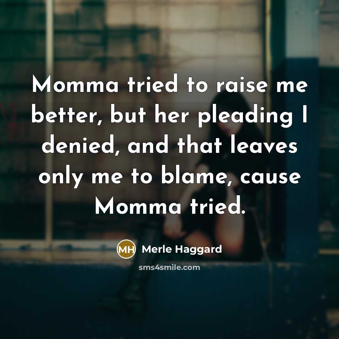 “Momma tried to raise me better, but her pleading I…” quote by Merle Haggard
