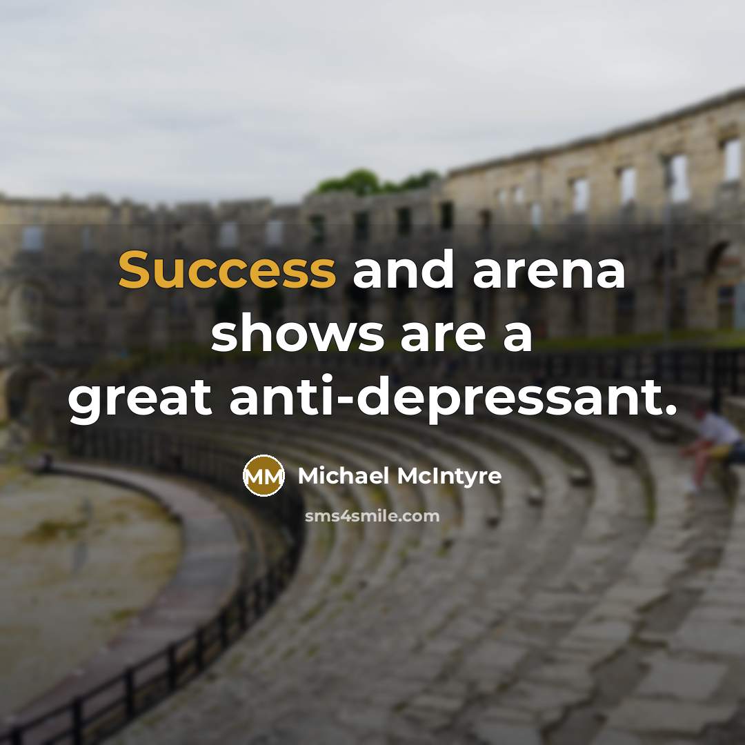 “Success and arena shows are a great anti-depressant.…” quote by Michael McIntyre