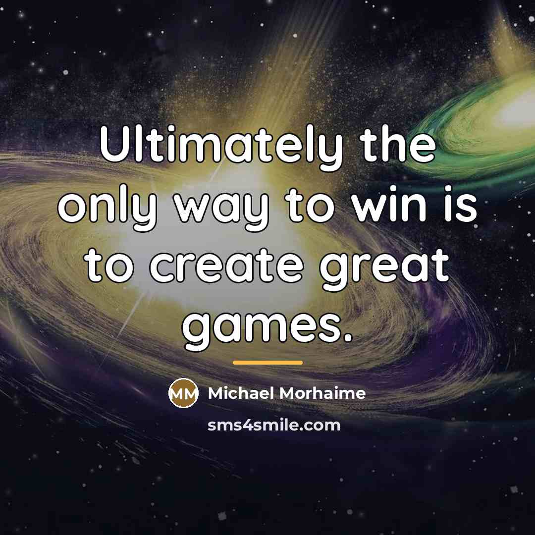 “Ultimately the only way to win is to create great…” quote by Michael Morhaime