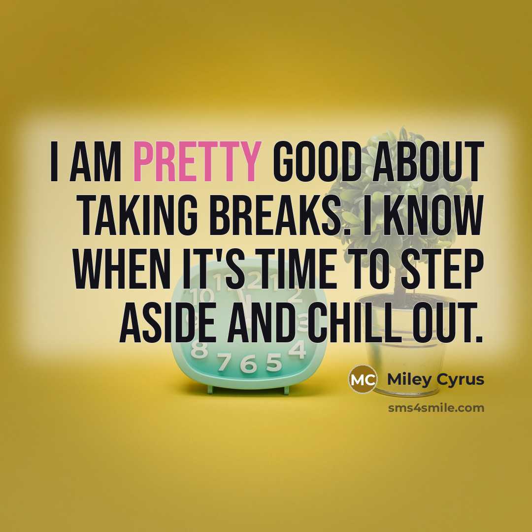 “I am pretty good about taking breaks. I know when…” quote by Miley Cyrus