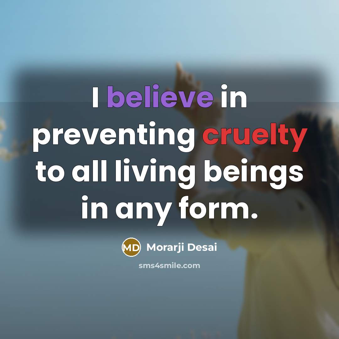 “I believe in preventing cruelty to all living beings in…” quote by Morarji Desai