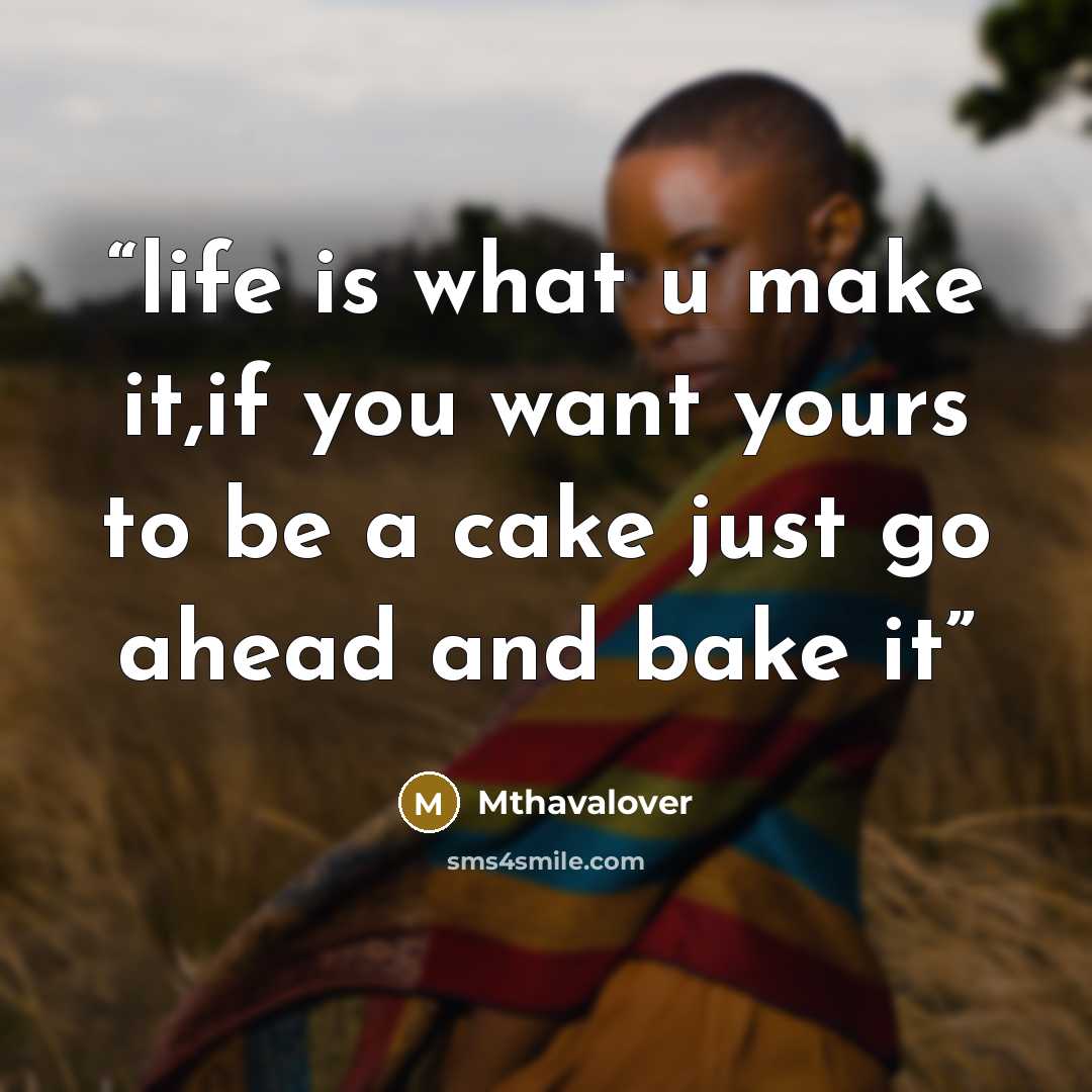 “life is what u make it,if you want yours to be a cake just go ahead and bake it” quote by Mthavalover