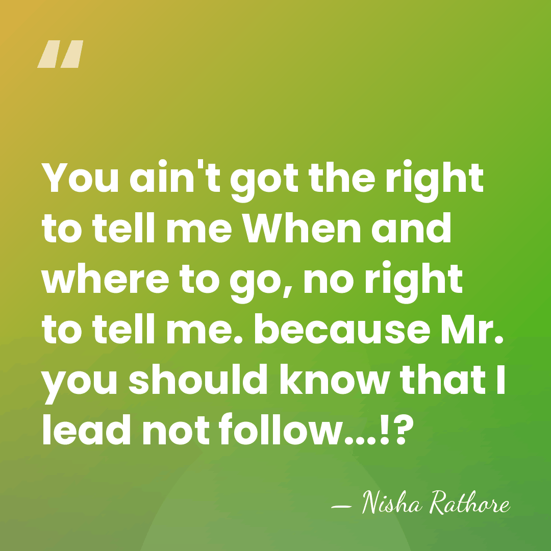 You ain't got the right to tell me When and where to&hellip; - Nisha Rathore
