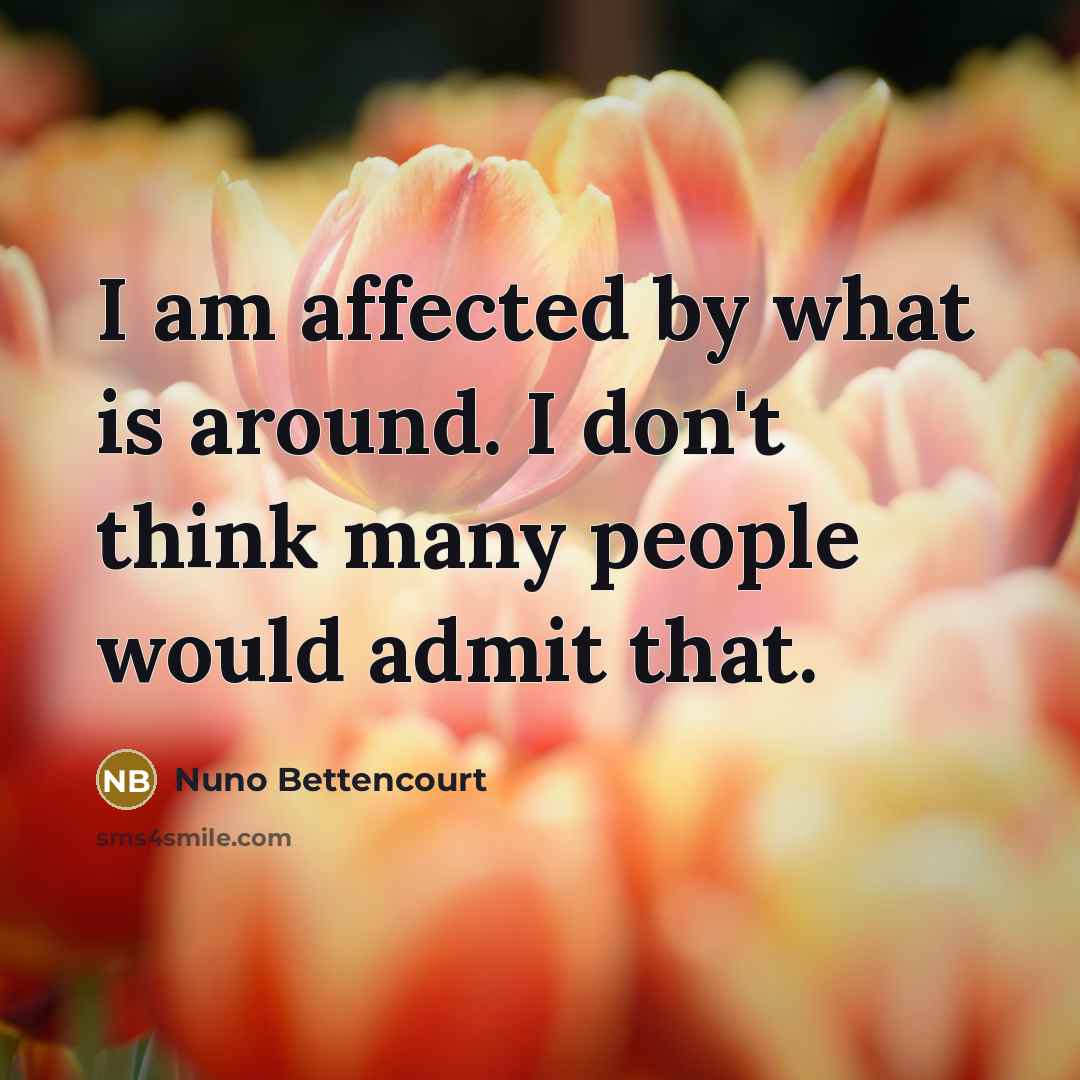 “I am affected by what is around. I don't think…” quote by Nuno Bettencourt