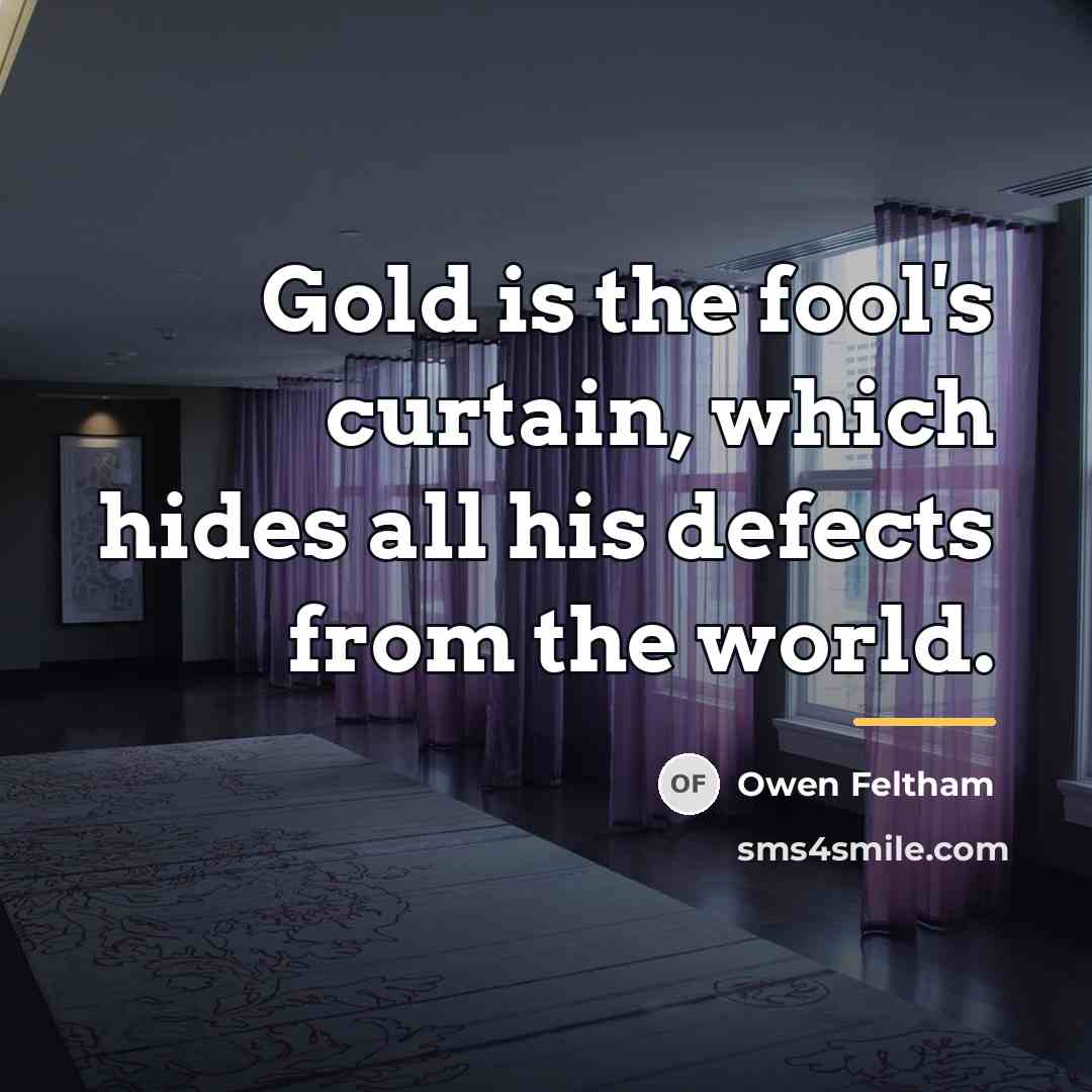 “Gold is the fool's curtain, which hides all his defects…” quote by Owen Feltham