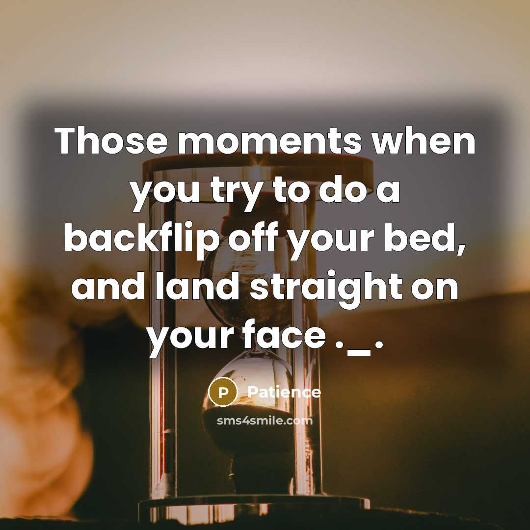 “Those moments when you try to do a backflip off your bed, and land straight on your face ._.” quote by Patience