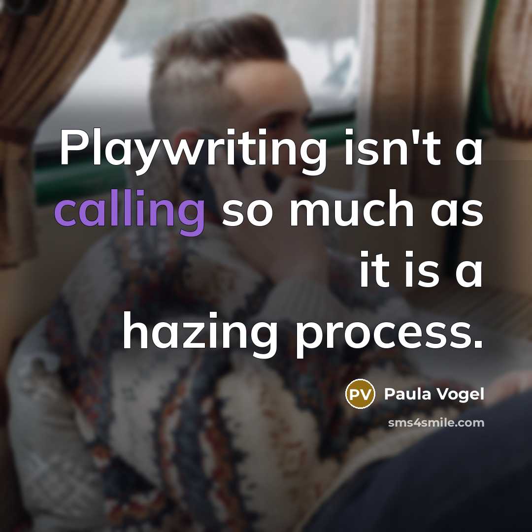 “Playwriting isn't a calling so much as it is a hazing process.” quote by Paula Vogel