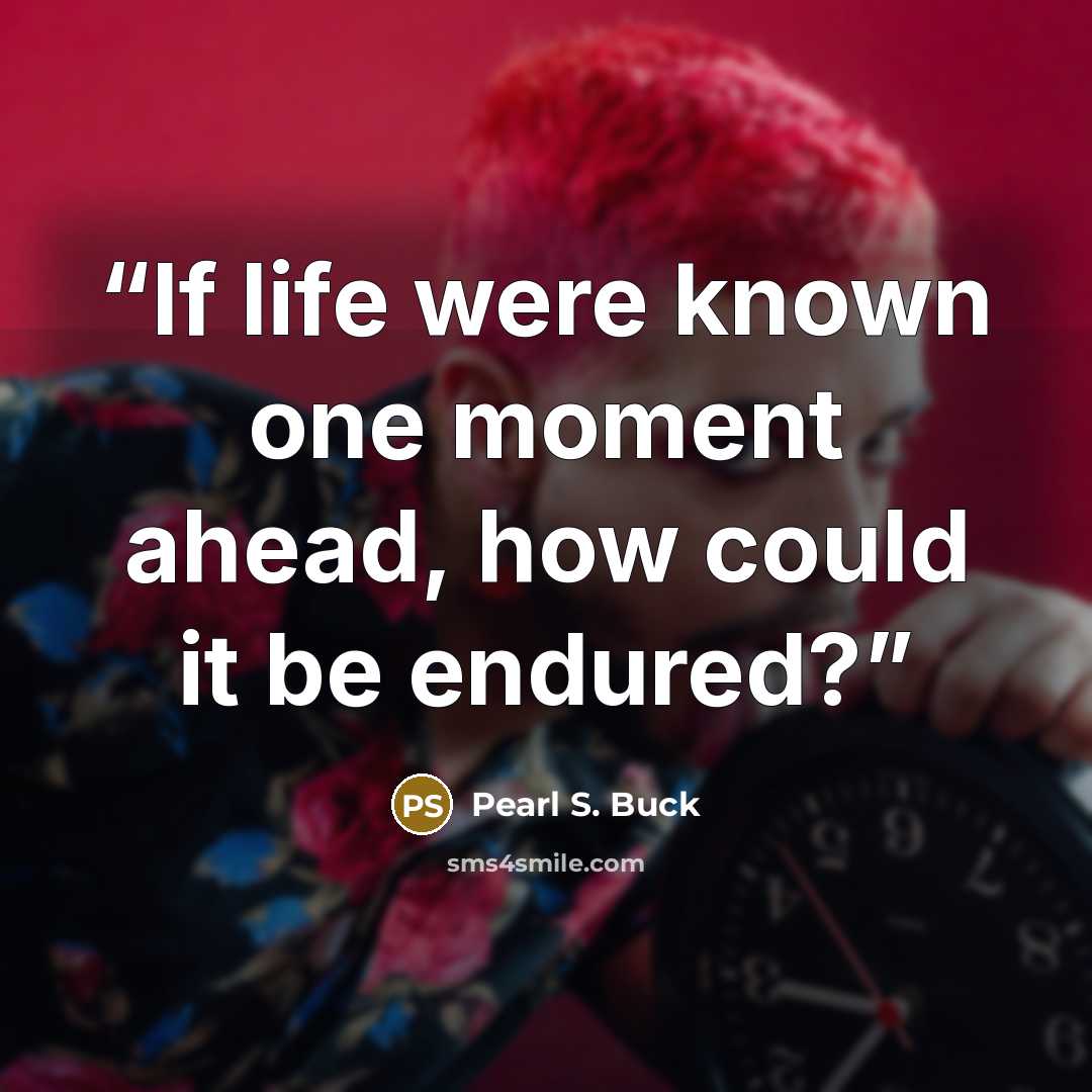 “If life were known one moment ahead, how could it be endured?” quote by Pearl S. Buck
