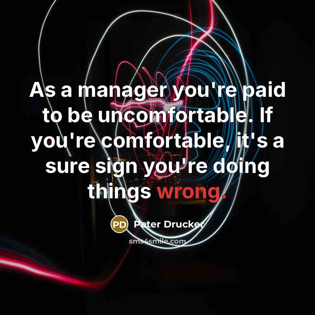 “As a manager you're paid to be uncomfortable. If you're…” quote by Peter Drucker