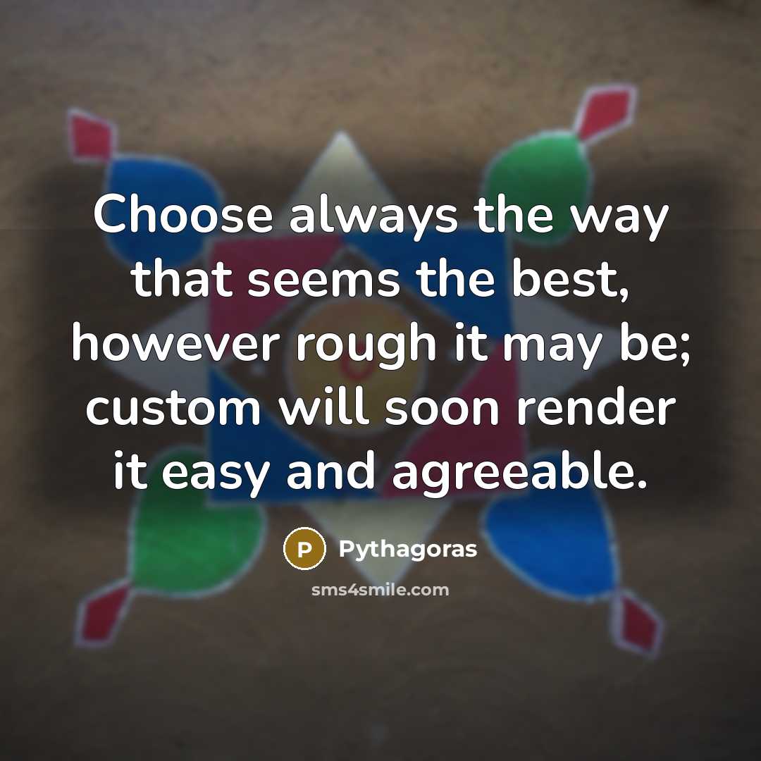 “Choose always the way that seems the best, however rough…” quote by Pythagoras