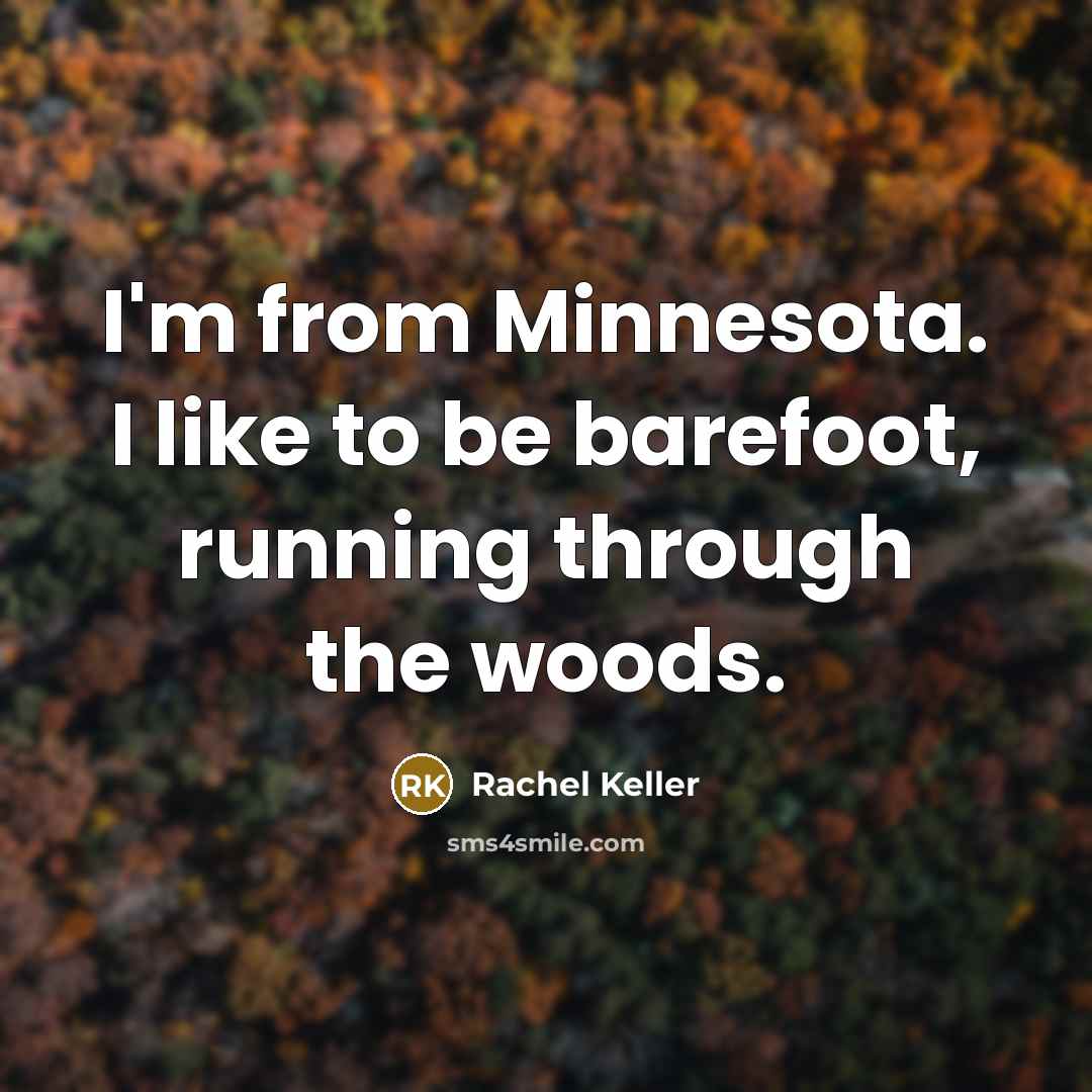“I'm from Minnesota. I like to be barefoot, running through the woods.” quote by Rachel Keller