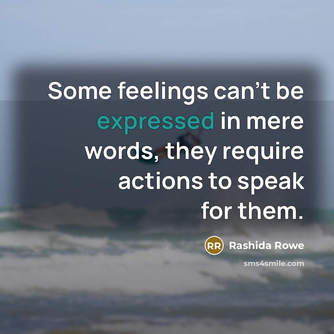 “Some feelings can't be expressed in mere words, they require actions to speak for them.” quote by Rashida Rowe