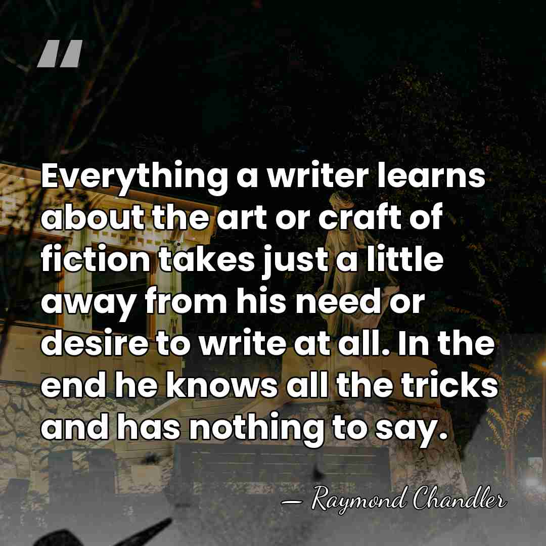 Everything a writer learns about the art or craft of fiction takes&hellip; - Raymond Chandler
