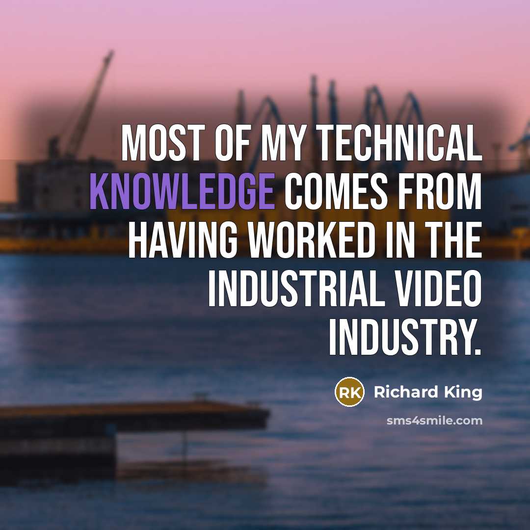 “Most of my technical knowledge comes from having worked in…” quote by Richard King