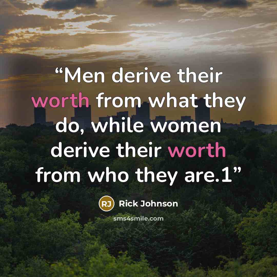 “Men derive their worth from what they do, while women derive their worth from who they are.1” quote by Rick Johnson