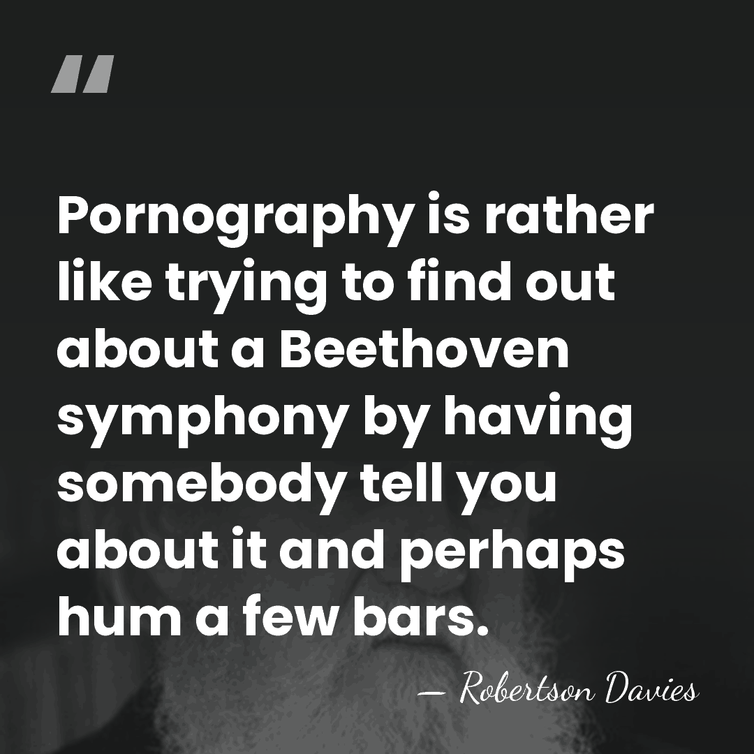 Pornography is rather like trying to find out about a Beethoven symphony&hellip; - Robertson Davies