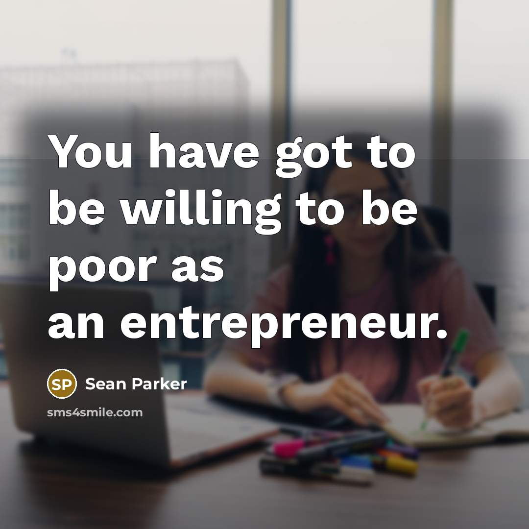 “You have got to be willing to be poor as…” quote by Sean Parker