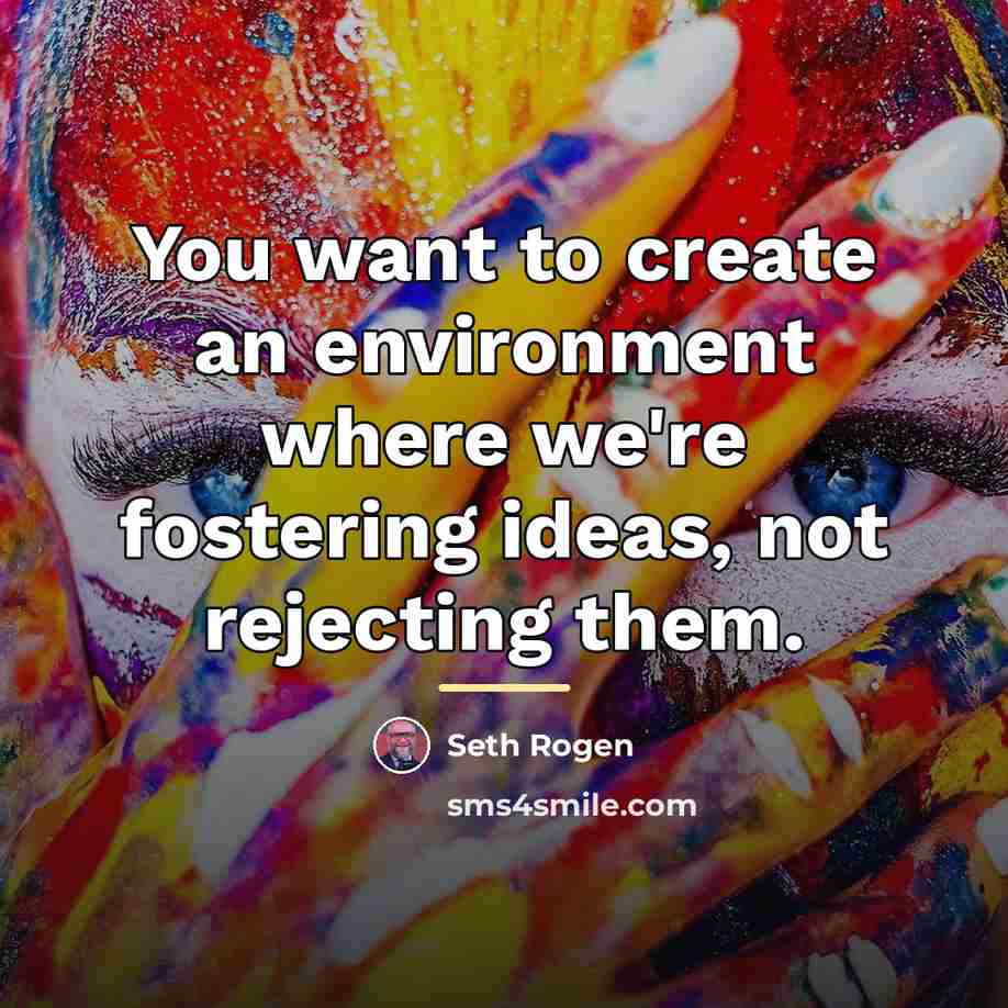 “You want to create an environment where we're fostering ideas,…” quote by Seth Rogen