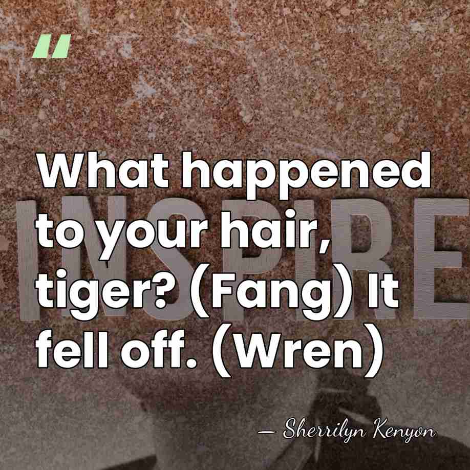 What happened to your hair, tiger? (Fang) It fell off. (Wren) - Sherrilyn Kenyon