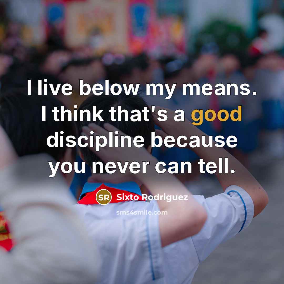 “I live below my means. I think that's a good…” quote by Sixto Rodriguez