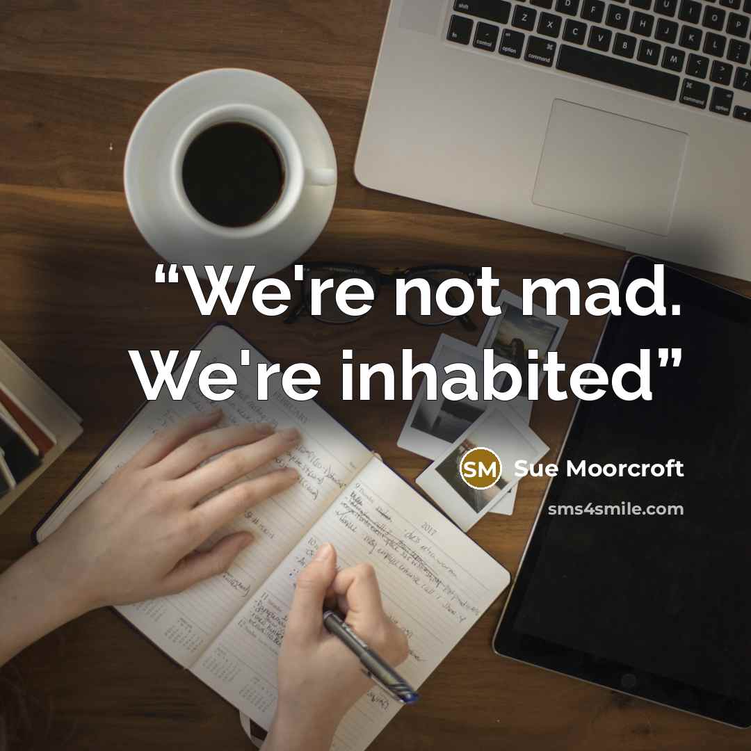 “We're not mad. We're inhabited” quote by Sue Moorcroft