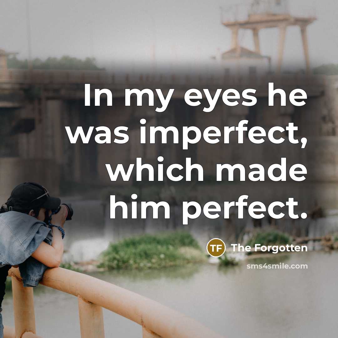 “In my eyes he was imperfect, which made him perfect.” quote by The Forgotten