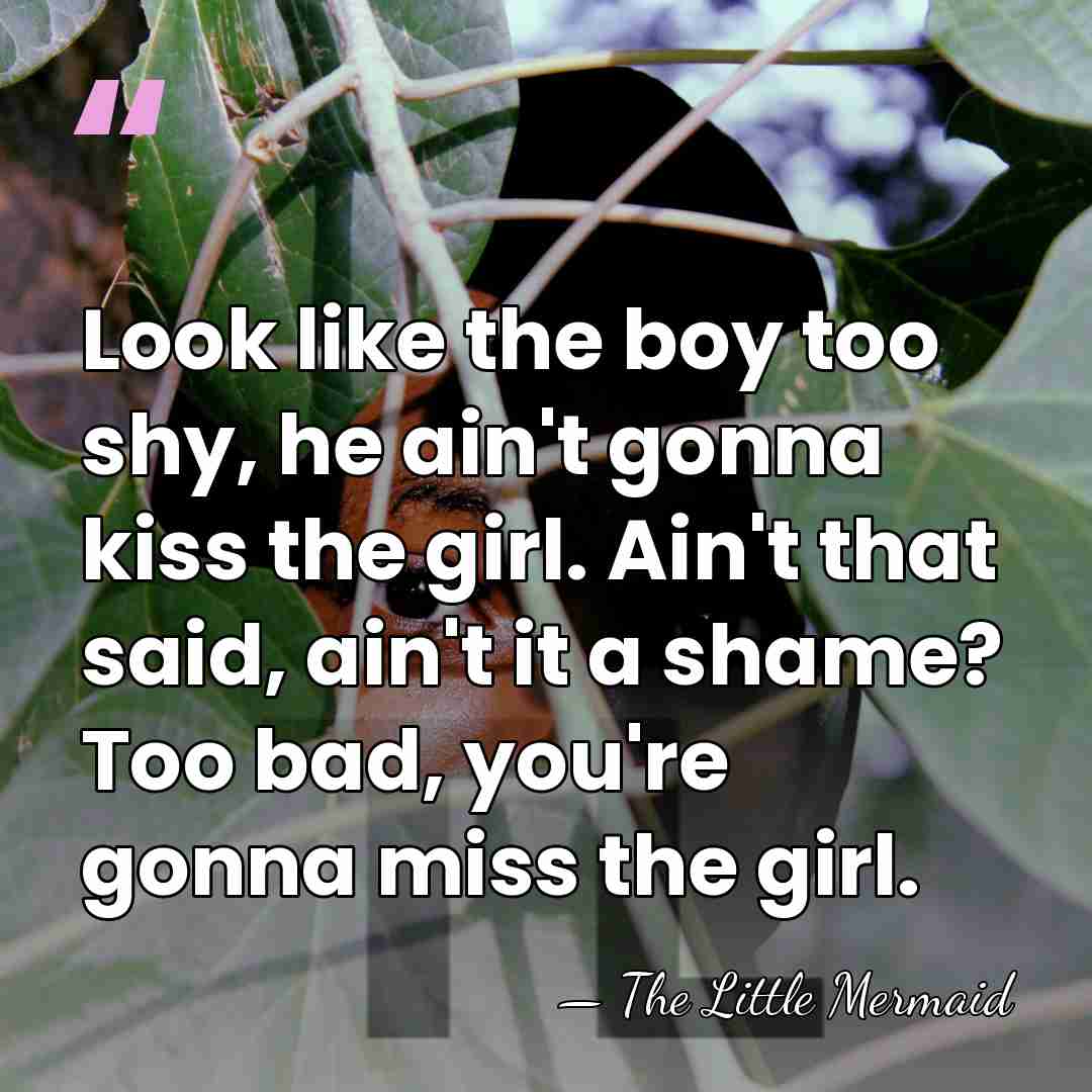 Look like the boy too shy, he ain't gonna kiss the girl.&hellip; - The Little Mermaid