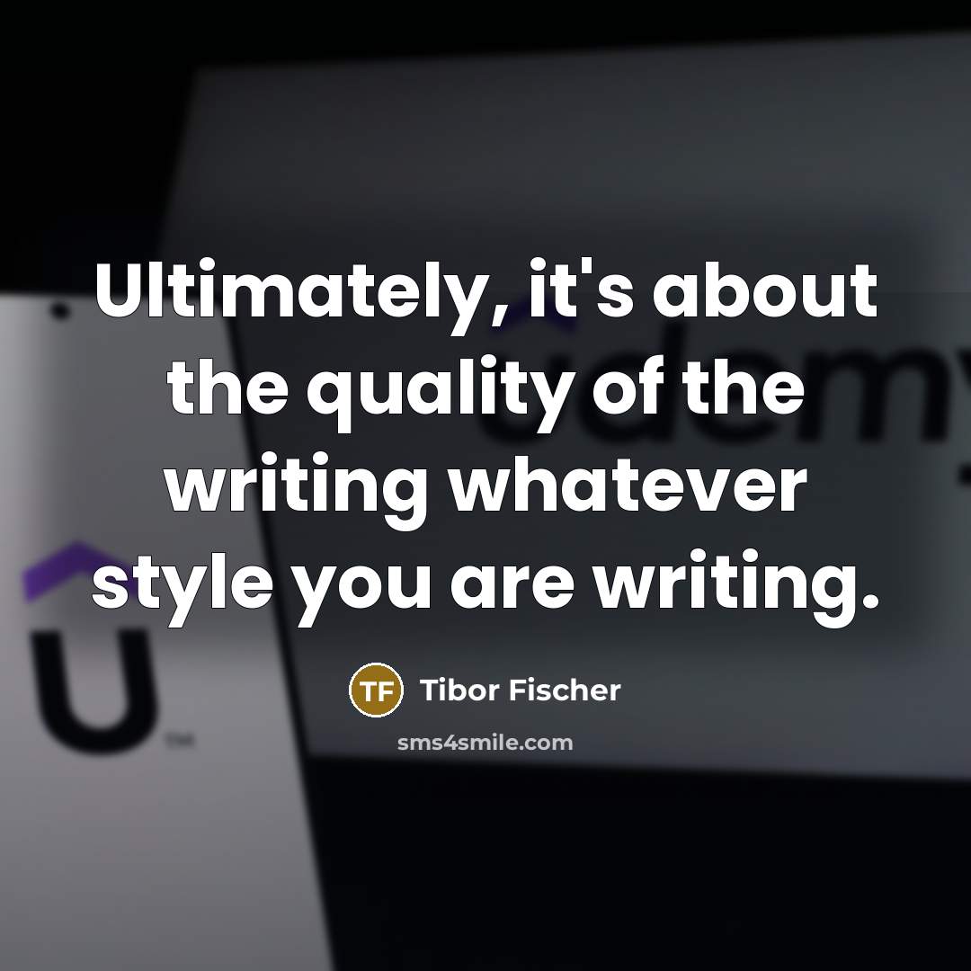 “Ultimately, it's about the quality of the writing whatever style…” quote by Tibor Fischer