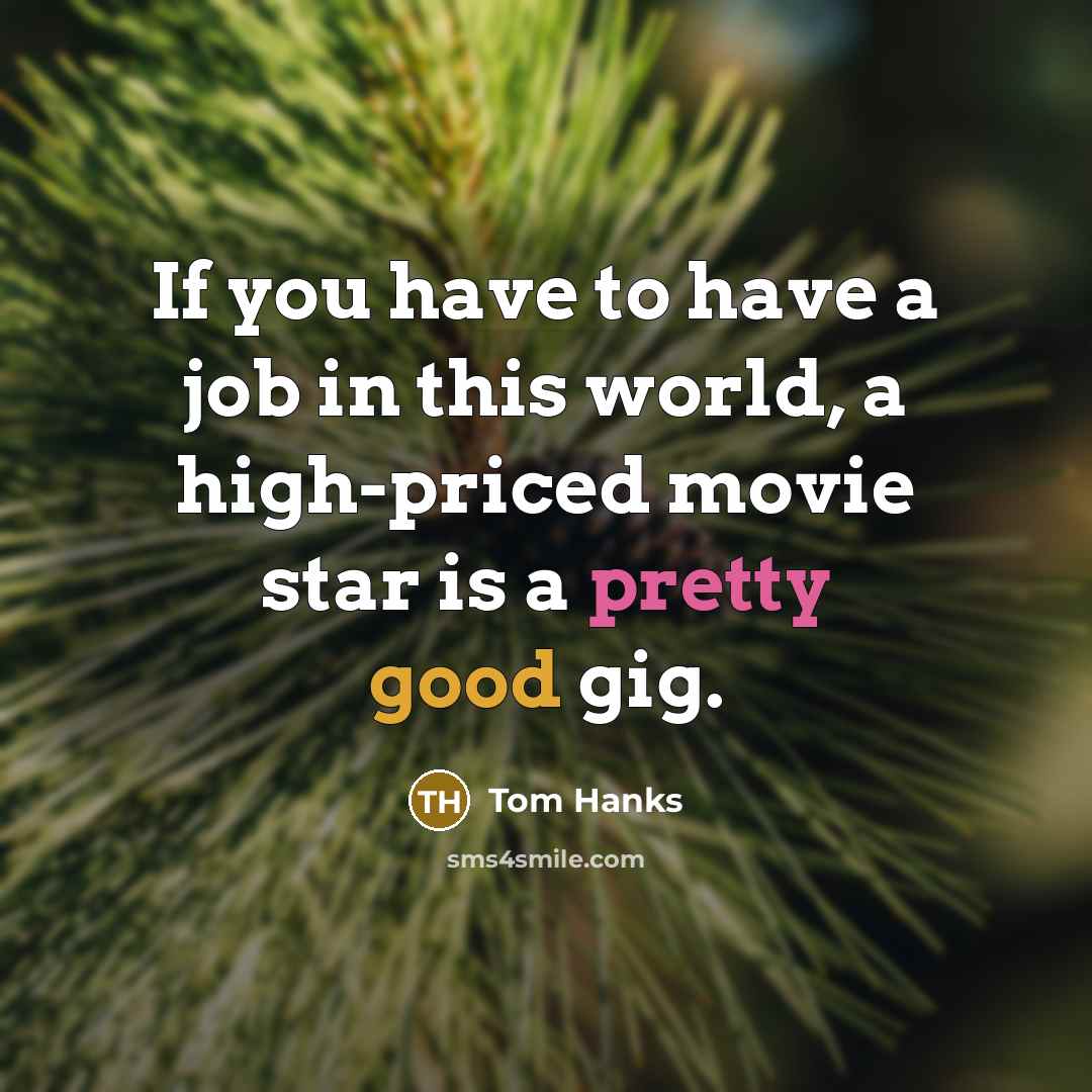 “If you have to have a job in this world,…” quote by Tom Hanks
