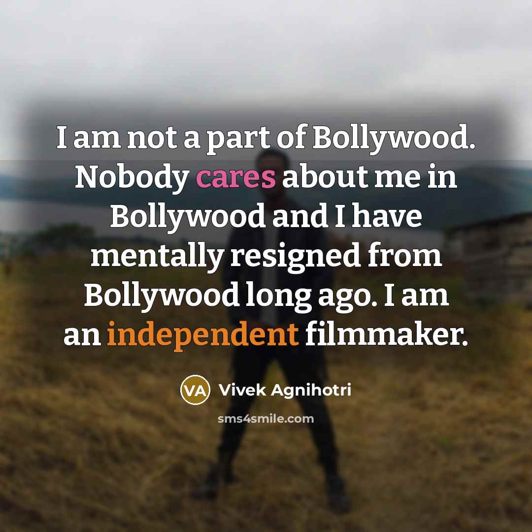 “I am not a part of Bollywood. Nobody cares about me in Bollywood and I have mentally resigned from Bollywood long ago. I am an independent filmmaker.” quote by Vivek Agnihotri