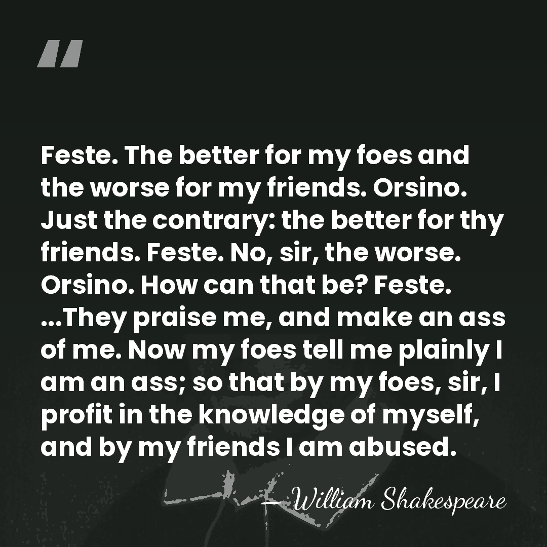 Feste. The better for my foes and the worse for my friends.&hellip; - William Shakespeare