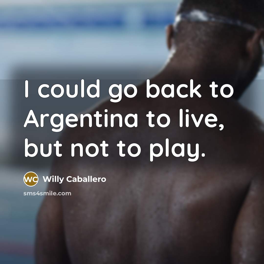 “I could go back to Argentina to live, but not…” quote by Willy Caballero