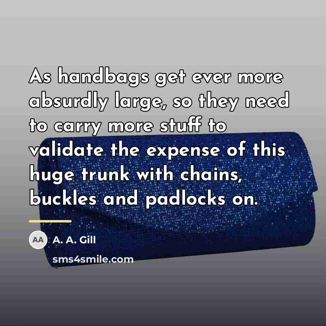 “As handbags get ever more absurdly large, so they need…” quote by A. A. Gill