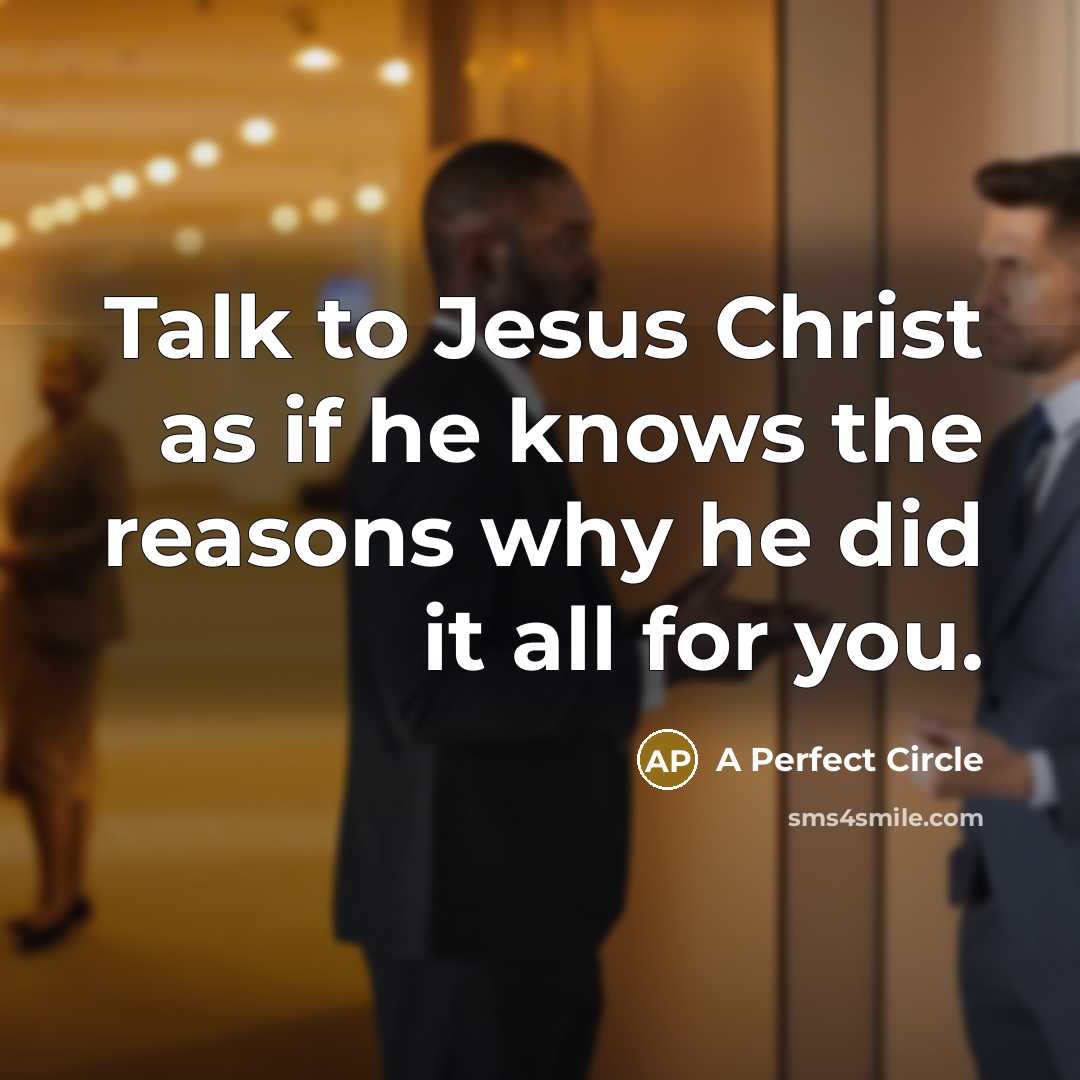 “Talk to Jesus Christ as if he knows the reasons…” quote by A Perfect Circle