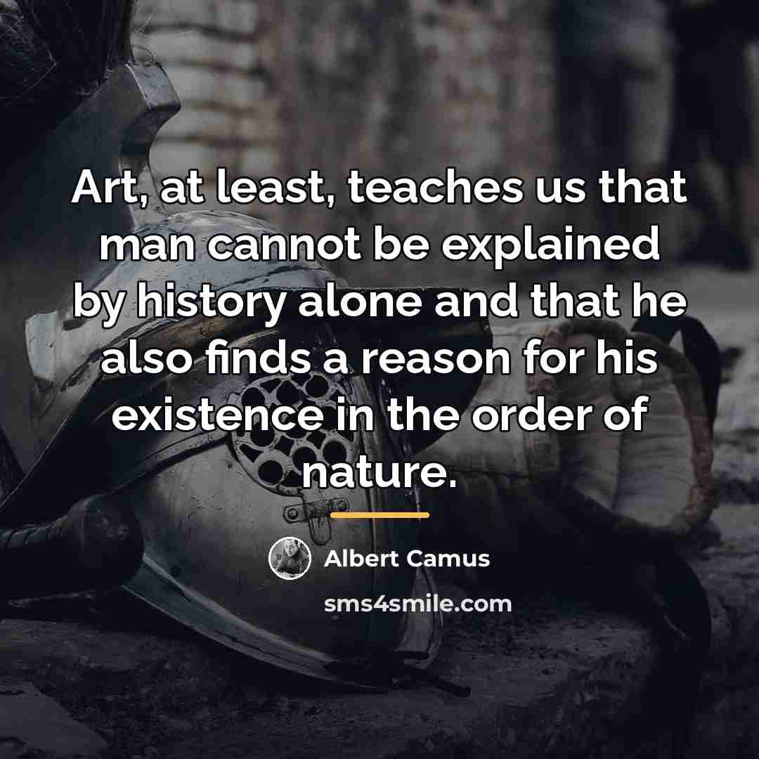 “Art, at least, teaches us that man cannot be explained…” quote by Albert Camus