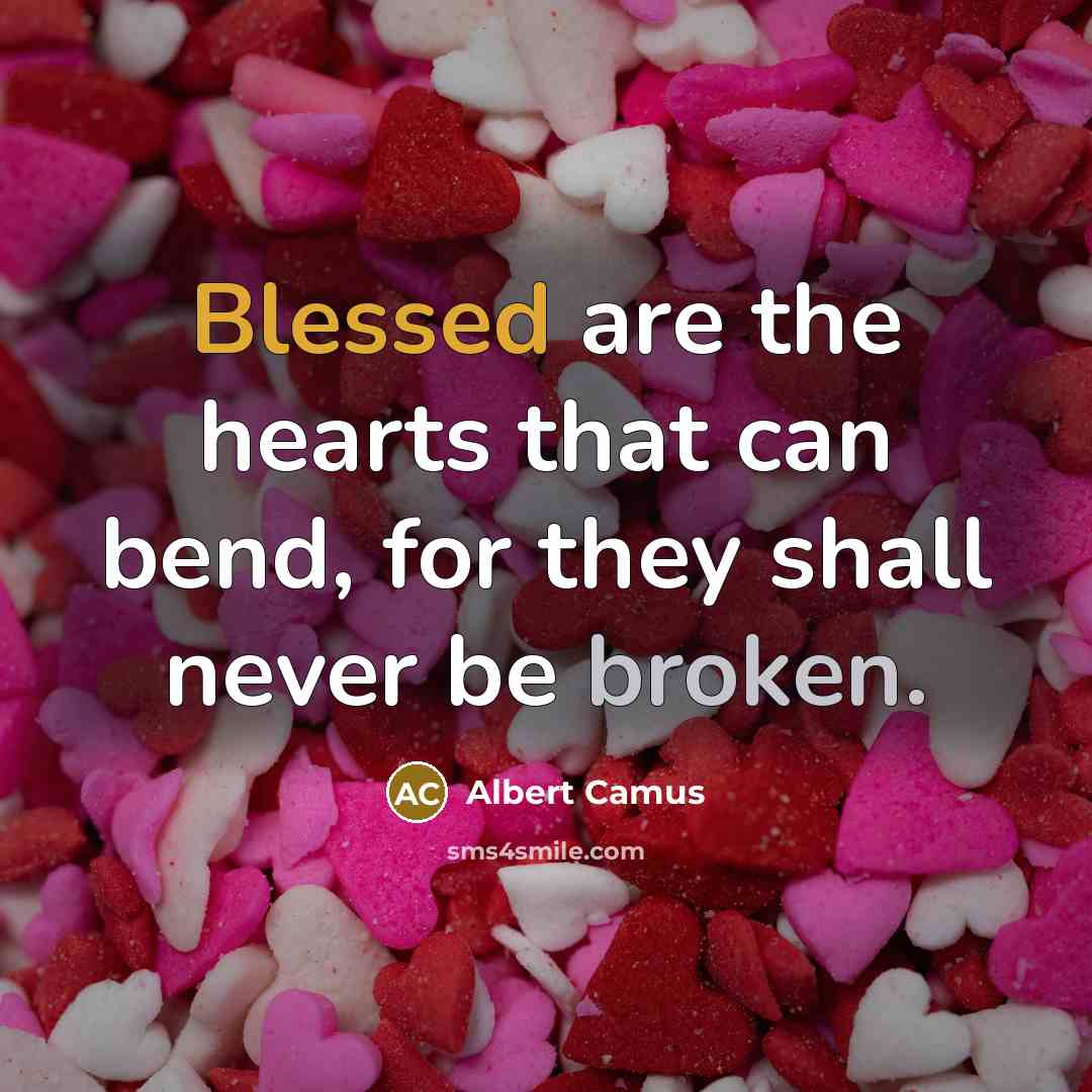 “Blessed are the hearts that can bend, for they shall never be broken.” quote by Albert Camus