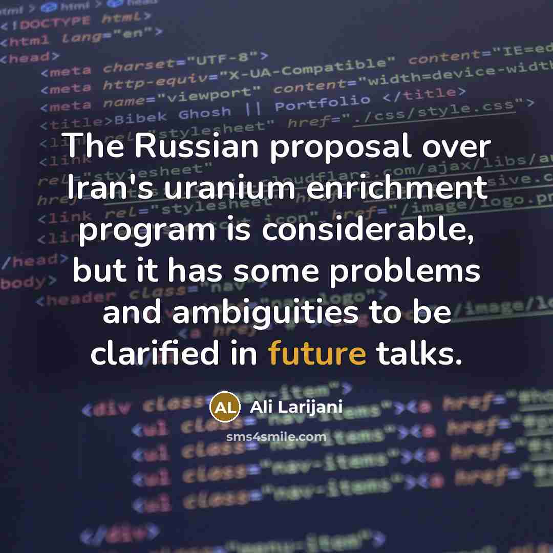 “The Russian proposal over Iran's uranium enrichment program is considerable,…” quote by Ali Larijani