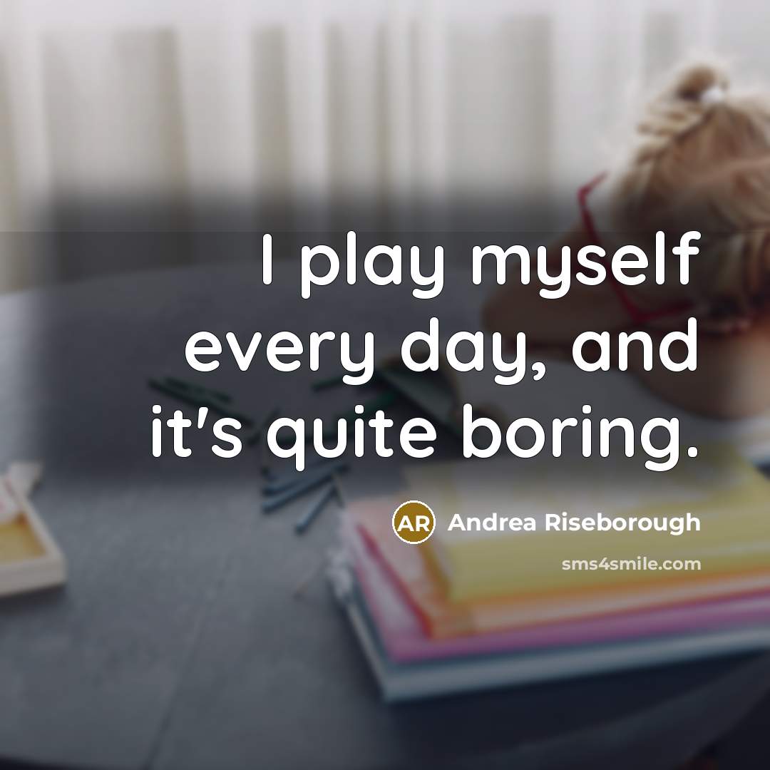 “I play myself every day, and it's quite boring.…” quote by Andrea Riseborough