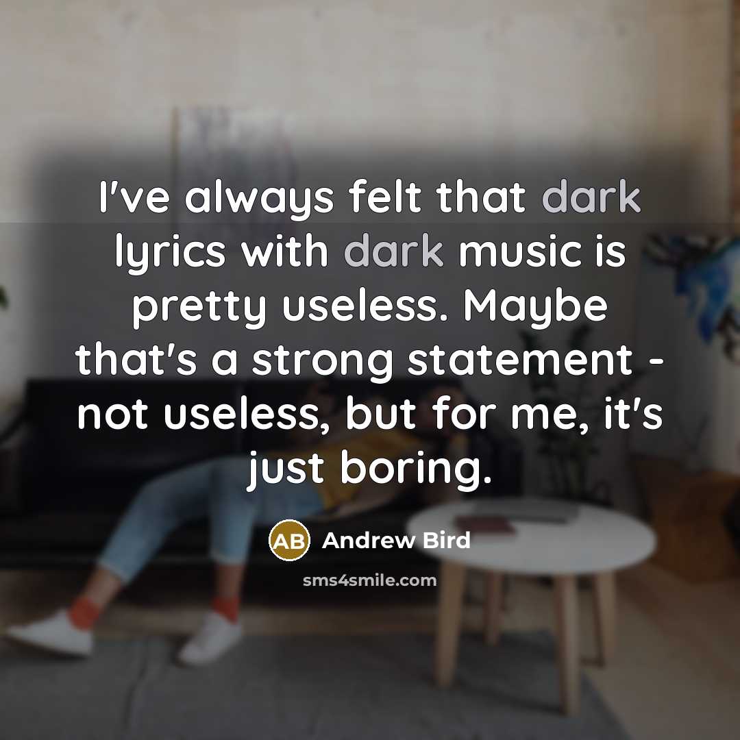 “I've always felt that dark lyrics with dark music is…” quote by Andrew Bird