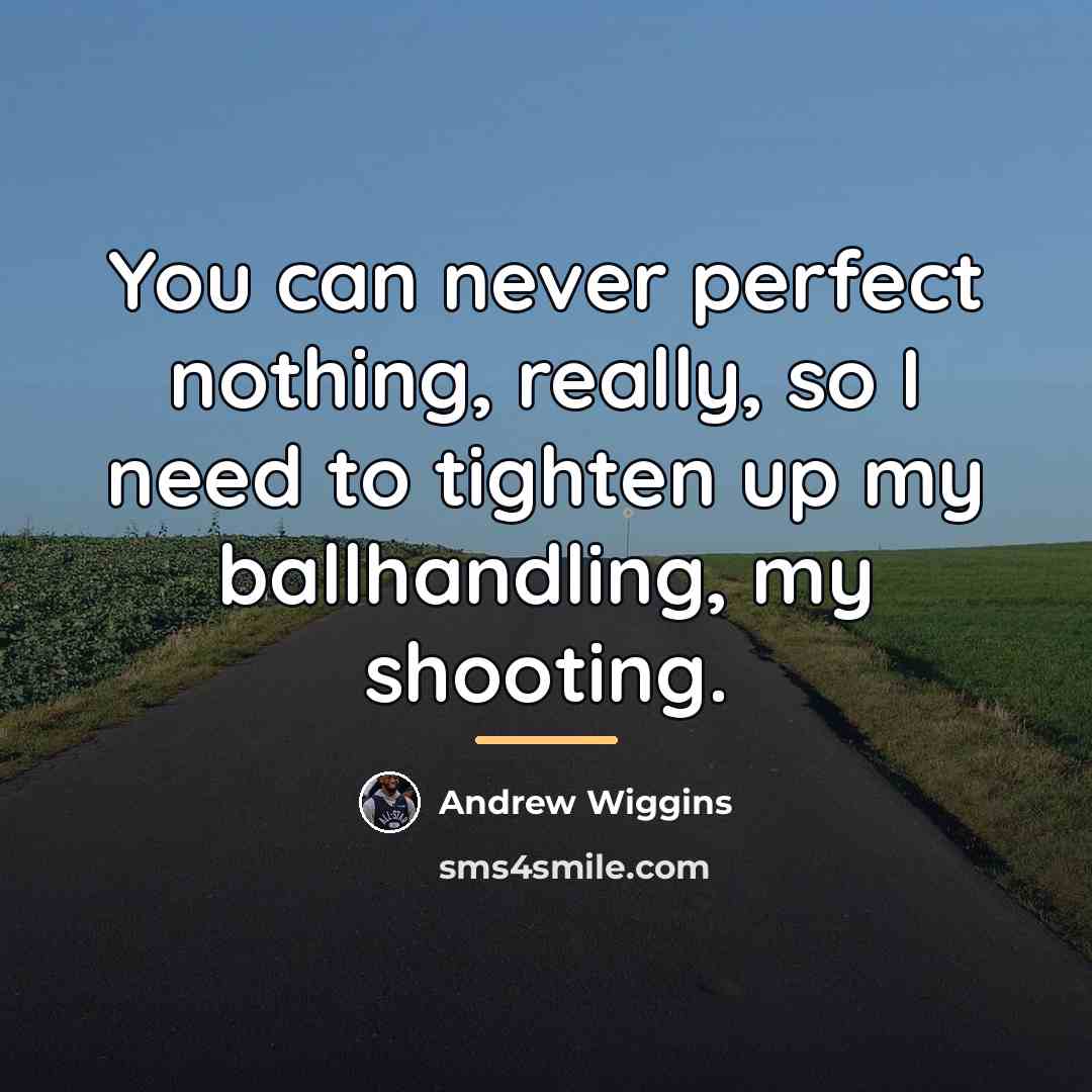 “You can never perfect nothing, really, so I need to…” quote by Andrew Wiggins