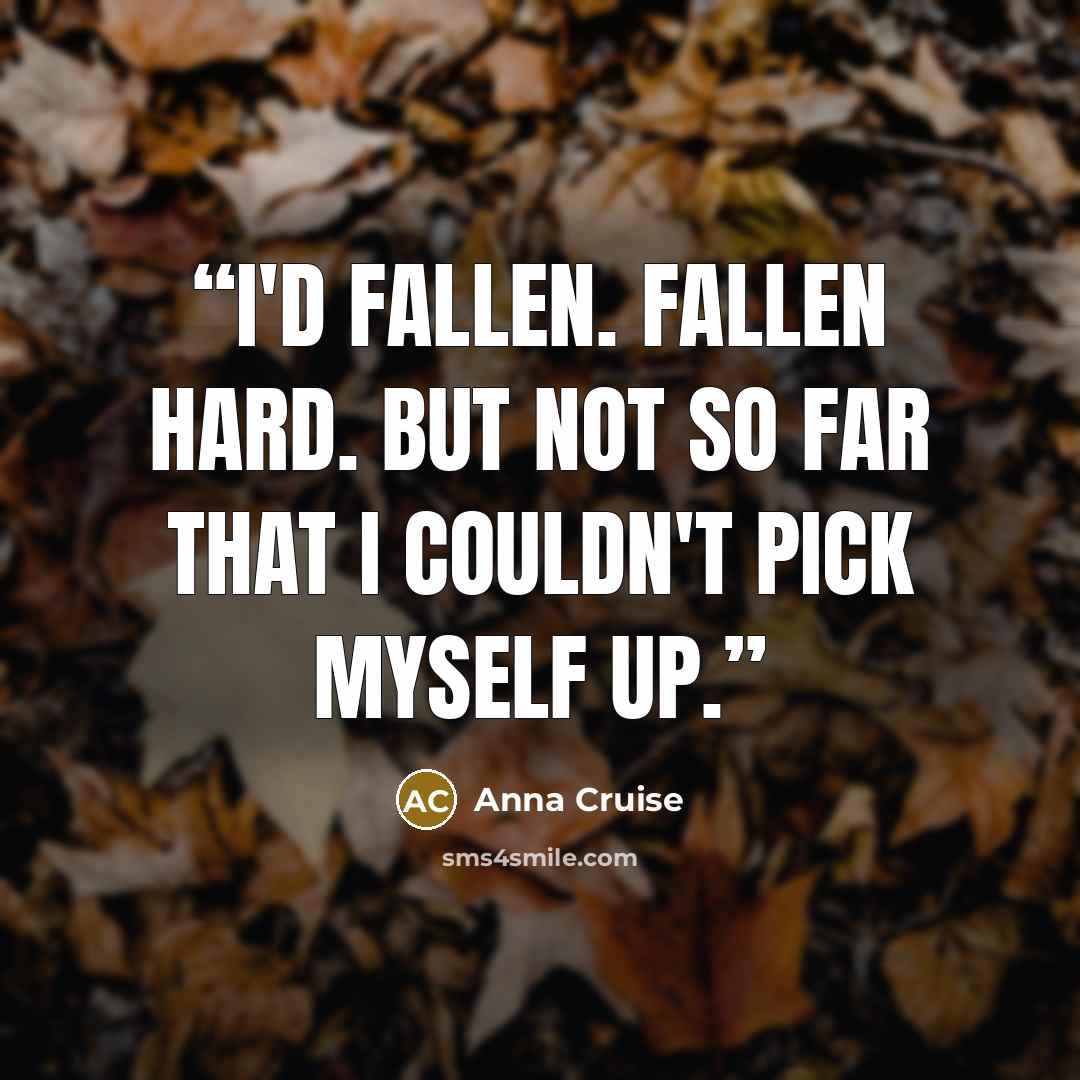 “I'd fallen. Fallen hard. But not so far that I couldn't pick myself up.” quote by Anna Cruise
