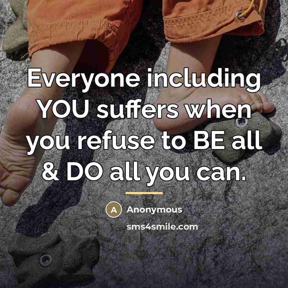 “Everyone including YOU suffers when you refuse to BE all…” quote by Anonymous